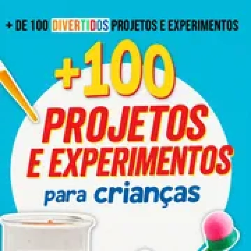 +100 Projetos e Experimentos para Crianças 